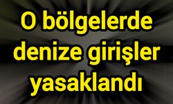 O bölgelerde denize girişler yasaklandı