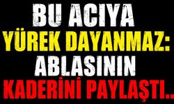 Bu Acıya Yürek Dayanmaz: Ablasının Kaderini Paylaştı