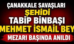 Çanakkale Savaşları şehidi Tabip Binbaşı Mehmet İsmail Bey mezarı başında anıldı