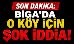 SON DAKİKA: Biga'da O Köy İçin Şok İddia