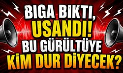 Biga Bıktı, Usandı! Bu Gürültüye Kim Dur Diyecek?