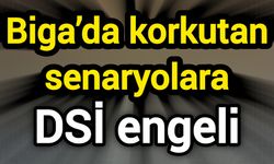 Biga’da korkutan senaryolara DSİ engeli
