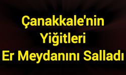 Çanakkale'nin Yiğitleri Er Meydanını Salladı