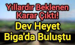 Yıllardır Beklenen Karar Çıktı! Dev Heyet Biga'da Buluştu