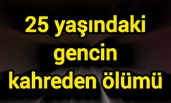 25 yaşındaki gencin kahreden ölümü