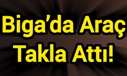 Biga’da Araç Takla Attı!