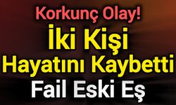 Korkunç Olay! İki Kişi Hayatını Kaybetti: Fail Eski Eş