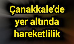 Çanakkale'de yer altında hareketlilik