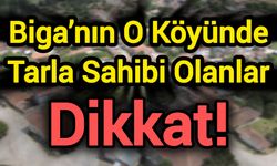 Biga’nın O Köyünde Tarla Sahibi Olanlar Dikkat!