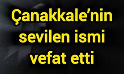 Çanakkale’nin sevilen ismi vefat etti