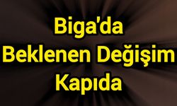 Biga'da Beklenen Değişim Kapıda