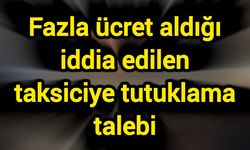 Fazla ücret aldığı iddia edilen taksiciye tutuklama talebi