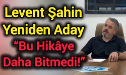 Levent Şahin Yeniden Aday: “Bu Hikâye Daha Bitmedi!”
