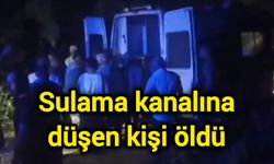 Sulama kanalına düşen kişi öldü