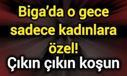 Biga’da o gece sadece kadınlara özel! Çıkın çıkın koşun