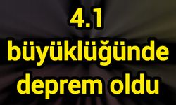 4.1 büyüklüğünde deprem oldu
