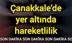 Çanakkale’de yer altında hareketlilik