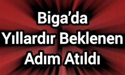 Biga’da Yıllardır Beklenen Adım Atıldı