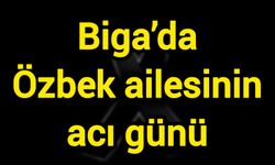 Biga’da Özbek ailesinin acı günü