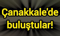 Çanakkale'de buluştular!