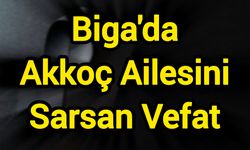 Biga'da Akkoç Ailesini Sarsan Vefat