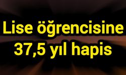 Lise öğrencisine 37,5 yıl hapis