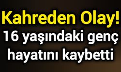 Kahreden Olay! 16 yaşındaki genç hayatını kaybetti