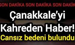 Çanakkale’yi Kahreden Haber! Cansız bedeni bulundu