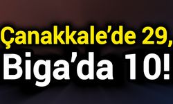 Çanakkale’de 29, Biga’da 10!