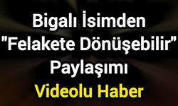 Bigalı İsimden "Felakete Dönüşebilir" Paylaşımı