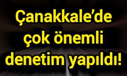 Çanakkale’de çok önemli denetim yapıldı!