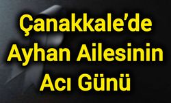 Çanakkale’de Ayhan Ailesinin Acı Günü
