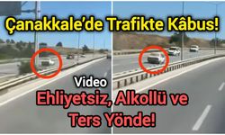 Çanakkale’de Trafikte Kâbus! Ehliyetsiz, Alkollü ve Ters Yönde!