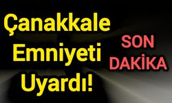 Çanakkale Emniyeti Uyardı!