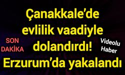 Çanakkale’de evlilik vaadiyle dolandırdı! Erzurum’da yakalandı