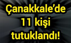 Çanakkale’de 11 kişi tutuklandı!