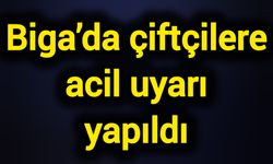 Biga’da çiftçilere acil uyarı yapıldı