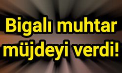 Bigalı muhtar müjdeyi verdi!