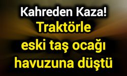 Kahreden Kaza! Traktörle eski taş ocağı havuzuna düştü