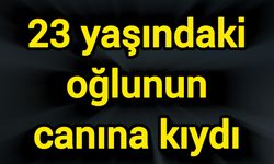 23 yaşındaki oğlunun canına kıydı