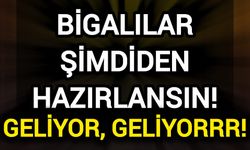 Bigalılar Şimdiden Hazırlansın! Geliyor, Geliyor!