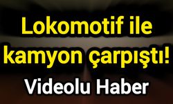Lokomotif ile kamyon çarpıştı!