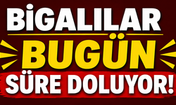 Bigalılar bugün süre doluyor!