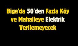 Biga'da 17 Temmuz'da 50'den Fazla Köy ve Mahalleye Elektrik Verilemeyecek