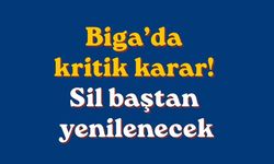 Biga’da kritik karar! Sil baştan yenilenecek