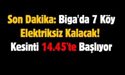 Son Dakika: Biga'da 7 Köy Elektriksiz Kalacak! Kesinti 14.45'te Başlıyor