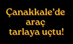 Çanakkale’de araç tarlaya uçtu!