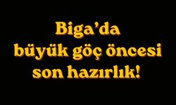 Biga’da büyük göç öncesi son hazırlık!