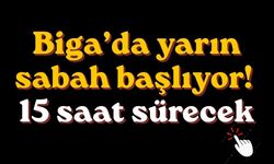Biga’da yarın sabah başlıyor! 15 saat sürecek