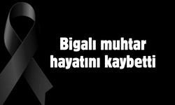 Bigalı muhtar hayatını kaybetti